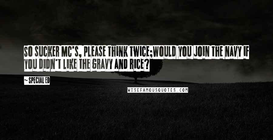 Special Ed Quotes: So sucker MC's, please think twice;Would you join the navy if you didn't like the gravy and rice?