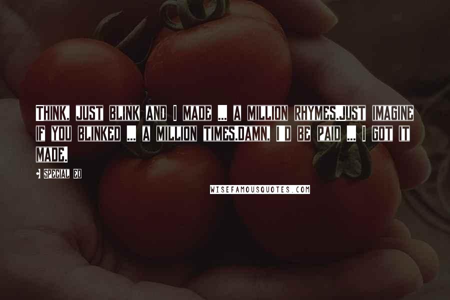 Special Ed Quotes: Think, just blink and I made ... a million rhymes.Just imagine if you blinked ... a million times.Damn, I'd be paid ... I got it made.