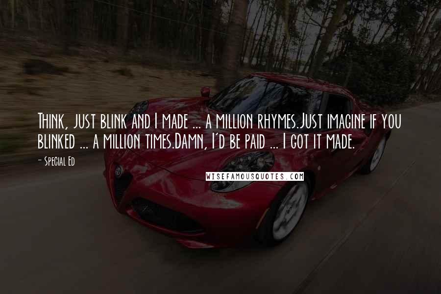 Special Ed Quotes: Think, just blink and I made ... a million rhymes.Just imagine if you blinked ... a million times.Damn, I'd be paid ... I got it made.