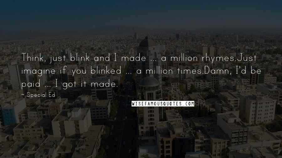 Special Ed Quotes: Think, just blink and I made ... a million rhymes.Just imagine if you blinked ... a million times.Damn, I'd be paid ... I got it made.