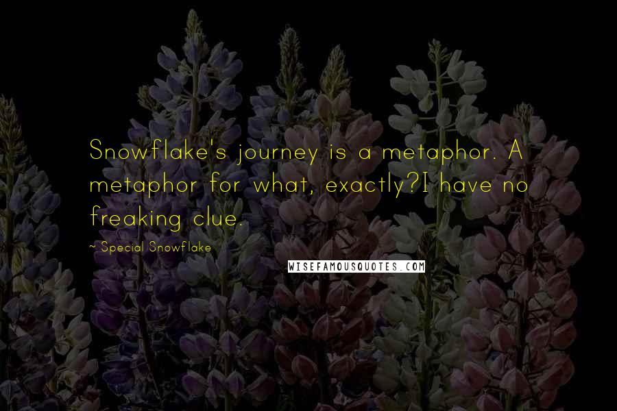 Special Snowflake Quotes: Snowflake's journey is a metaphor. A metaphor for what, exactly?I have no freaking clue.