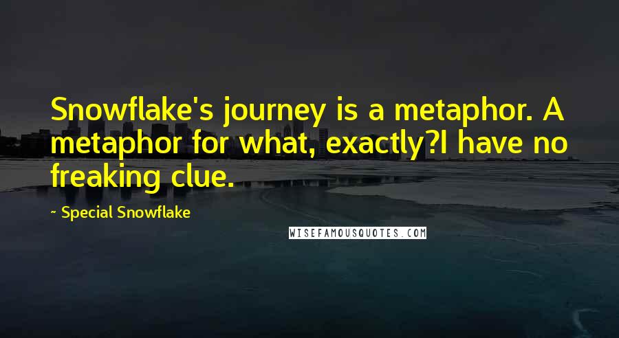 Special Snowflake Quotes: Snowflake's journey is a metaphor. A metaphor for what, exactly?I have no freaking clue.