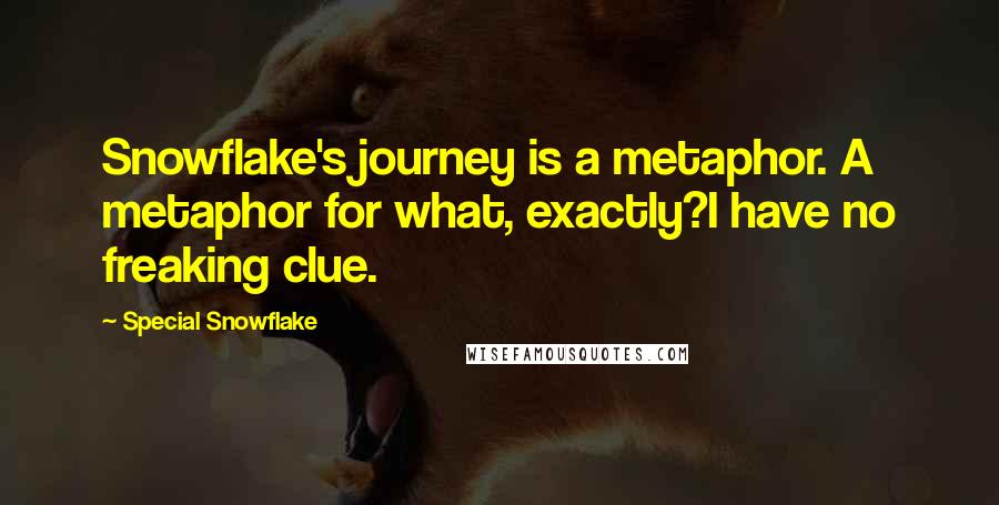 Special Snowflake Quotes: Snowflake's journey is a metaphor. A metaphor for what, exactly?I have no freaking clue.