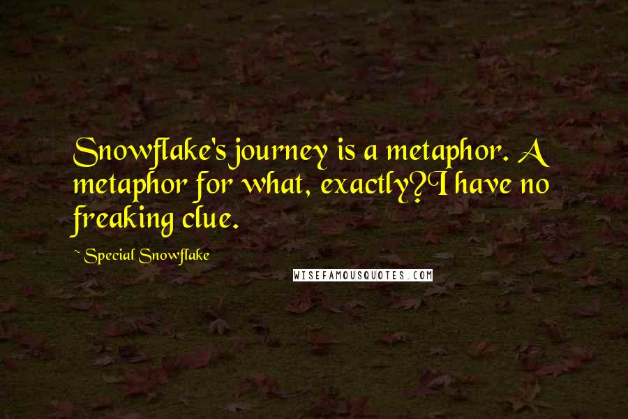 Special Snowflake Quotes: Snowflake's journey is a metaphor. A metaphor for what, exactly?I have no freaking clue.