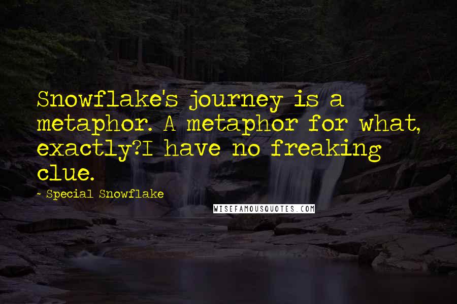 Special Snowflake Quotes: Snowflake's journey is a metaphor. A metaphor for what, exactly?I have no freaking clue.