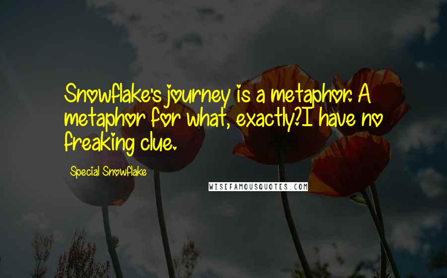 Special Snowflake Quotes: Snowflake's journey is a metaphor. A metaphor for what, exactly?I have no freaking clue.