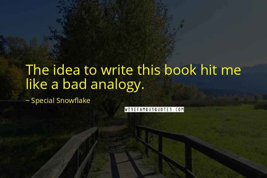 Special Snowflake Quotes: The idea to write this book hit me like a bad analogy.