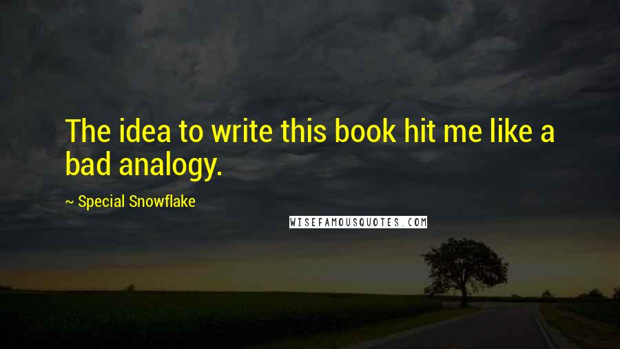 Special Snowflake Quotes: The idea to write this book hit me like a bad analogy.