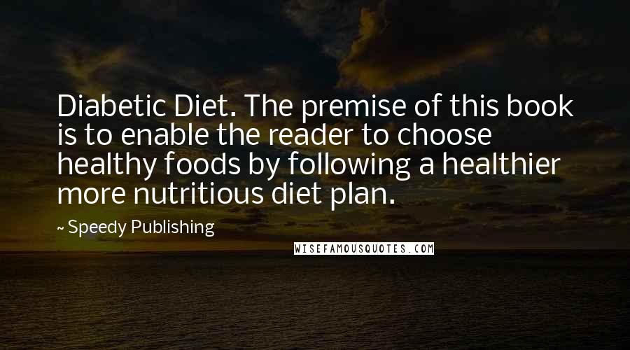 Speedy Publishing Quotes: Diabetic Diet. The premise of this book is to enable the reader to choose healthy foods by following a healthier more nutritious diet plan.