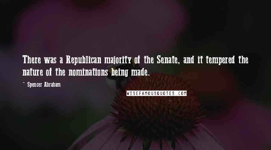 Spencer Abraham Quotes: There was a Republican majority of the Senate, and it tempered the nature of the nominations being made.