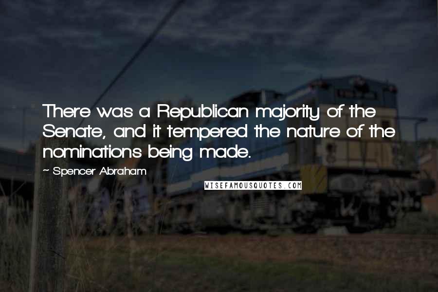Spencer Abraham Quotes: There was a Republican majority of the Senate, and it tempered the nature of the nominations being made.