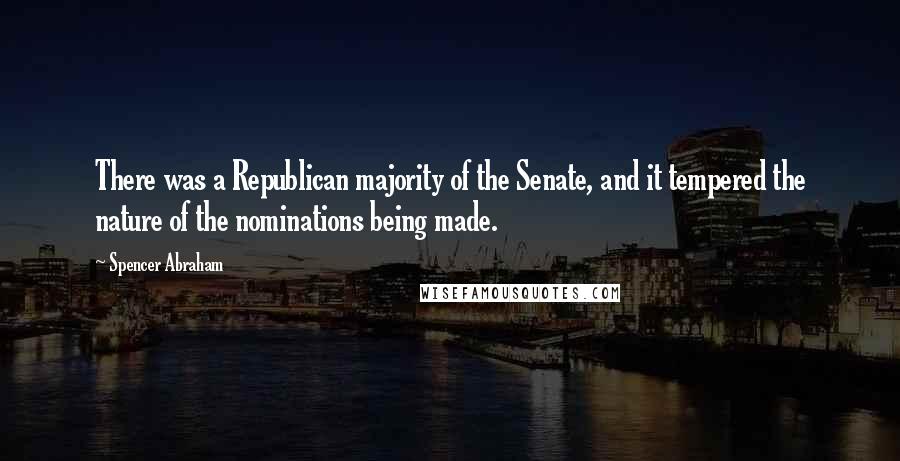 Spencer Abraham Quotes: There was a Republican majority of the Senate, and it tempered the nature of the nominations being made.