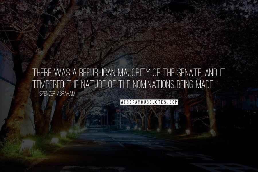 Spencer Abraham Quotes: There was a Republican majority of the Senate, and it tempered the nature of the nominations being made.