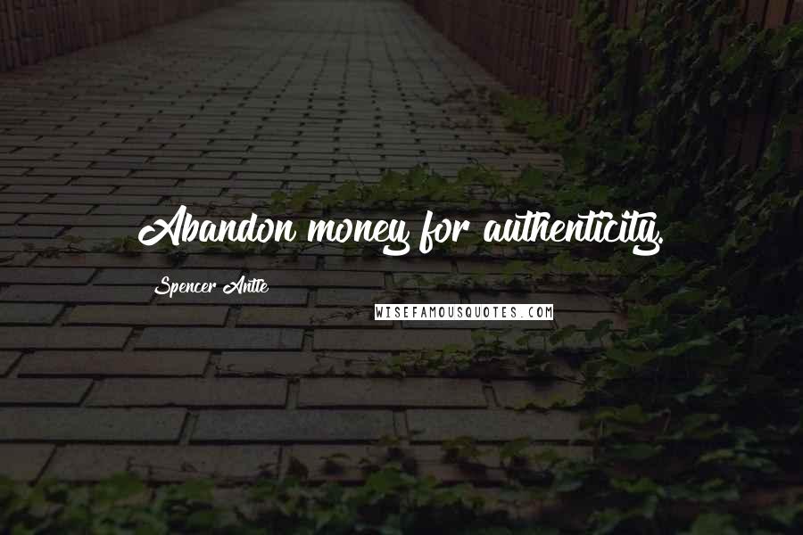 Spencer Antle Quotes: Abandon money for authenticity.