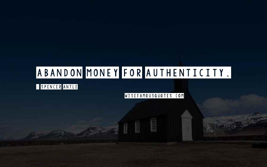 Spencer Antle Quotes: Abandon money for authenticity.
