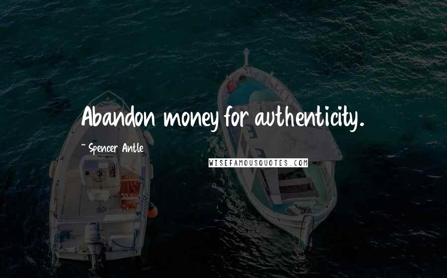 Spencer Antle Quotes: Abandon money for authenticity.