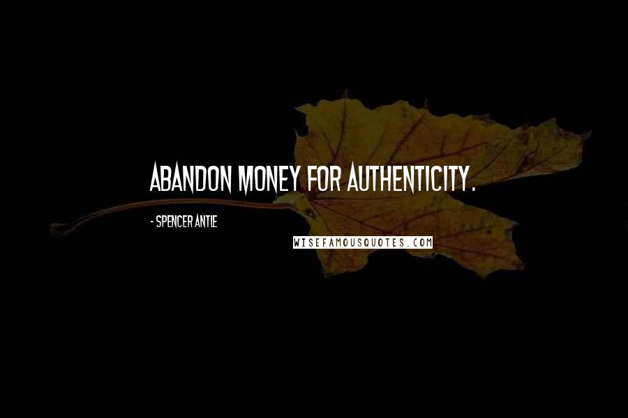 Spencer Antle Quotes: Abandon money for authenticity.