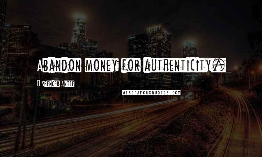 Spencer Antle Quotes: Abandon money for authenticity.
