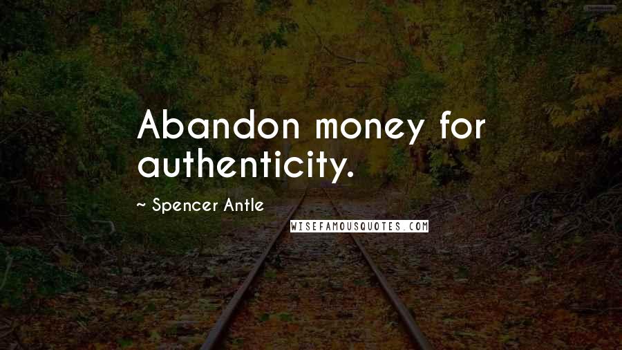 Spencer Antle Quotes: Abandon money for authenticity.
