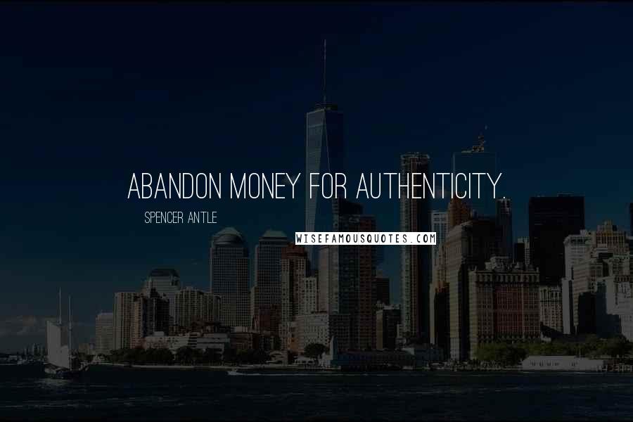 Spencer Antle Quotes: Abandon money for authenticity.
