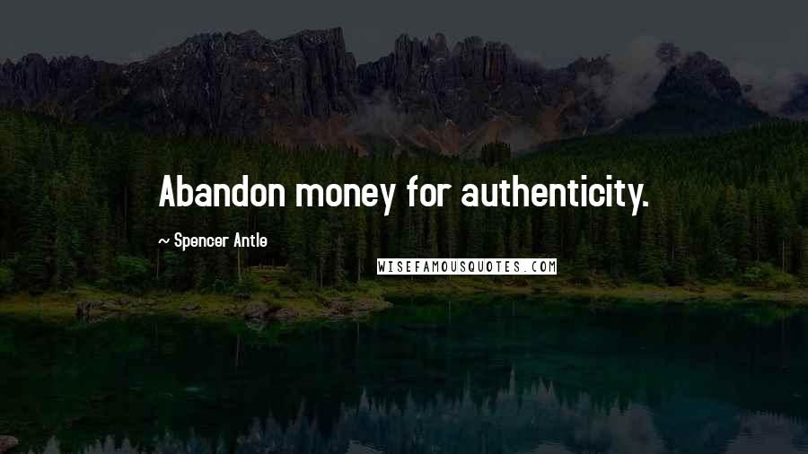 Spencer Antle Quotes: Abandon money for authenticity.