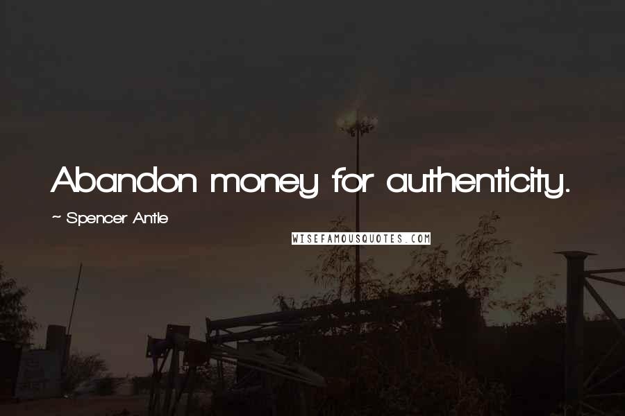 Spencer Antle Quotes: Abandon money for authenticity.