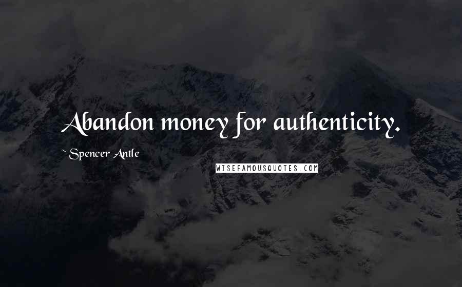 Spencer Antle Quotes: Abandon money for authenticity.