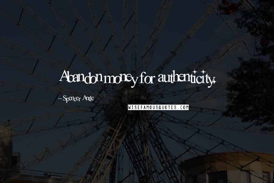 Spencer Antle Quotes: Abandon money for authenticity.