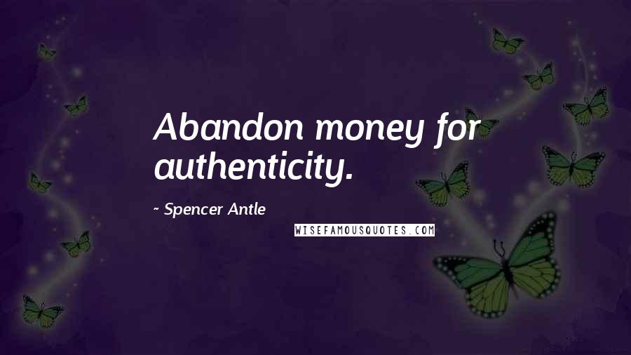 Spencer Antle Quotes: Abandon money for authenticity.