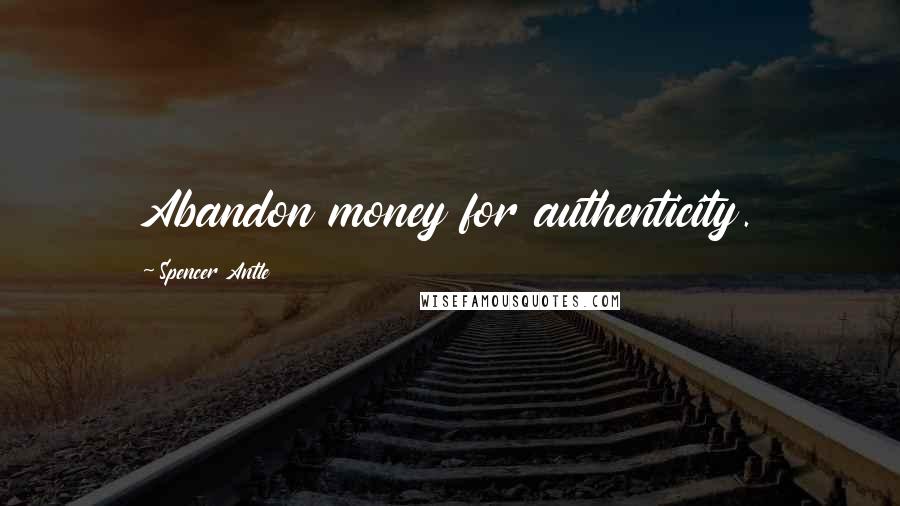 Spencer Antle Quotes: Abandon money for authenticity.