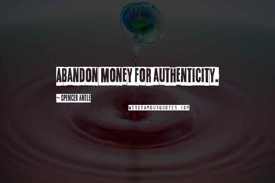 Spencer Antle Quotes: Abandon money for authenticity.