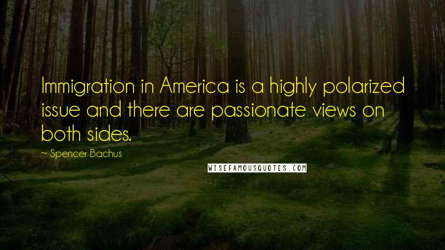 Spencer Bachus Quotes: Immigration in America is a highly polarized issue and there are passionate views on both sides.