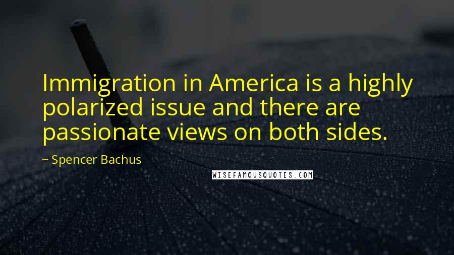 Spencer Bachus Quotes: Immigration in America is a highly polarized issue and there are passionate views on both sides.