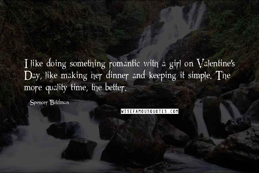 Spencer Boldman Quotes: I like doing something romantic with a girl on Valentine's Day, like making her dinner and keeping it simple. The more quality time, the better.