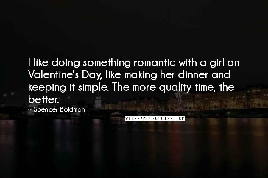 Spencer Boldman Quotes: I like doing something romantic with a girl on Valentine's Day, like making her dinner and keeping it simple. The more quality time, the better.