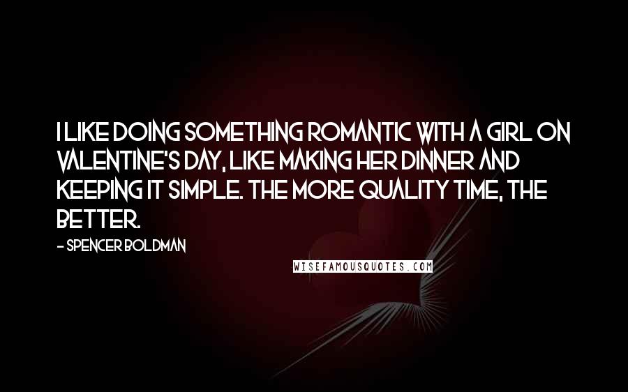 Spencer Boldman Quotes: I like doing something romantic with a girl on Valentine's Day, like making her dinner and keeping it simple. The more quality time, the better.