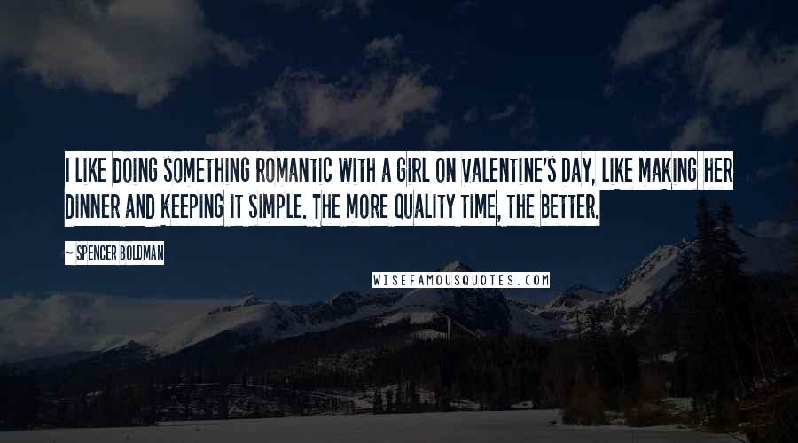 Spencer Boldman Quotes: I like doing something romantic with a girl on Valentine's Day, like making her dinner and keeping it simple. The more quality time, the better.