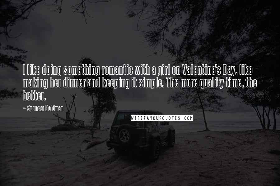 Spencer Boldman Quotes: I like doing something romantic with a girl on Valentine's Day, like making her dinner and keeping it simple. The more quality time, the better.