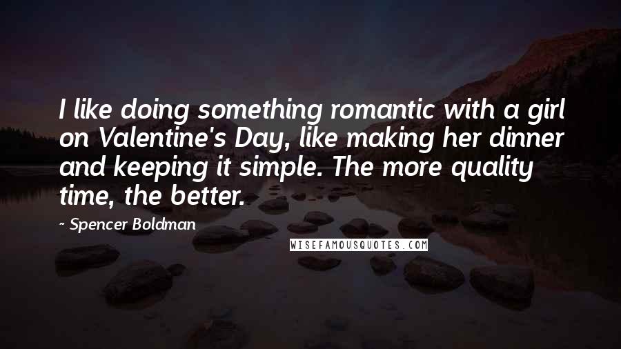 Spencer Boldman Quotes: I like doing something romantic with a girl on Valentine's Day, like making her dinner and keeping it simple. The more quality time, the better.