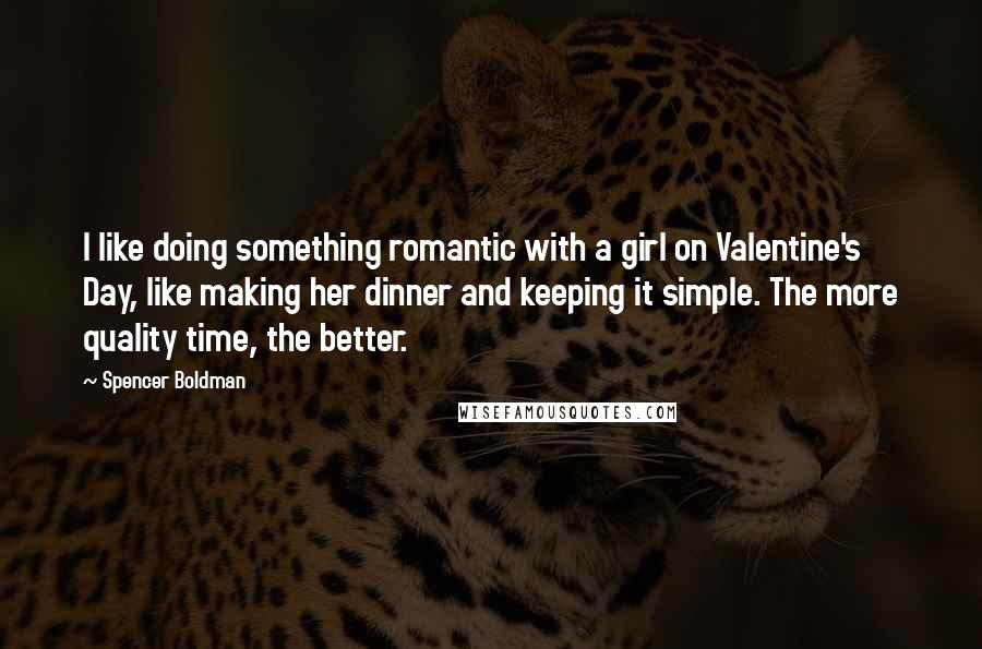 Spencer Boldman Quotes: I like doing something romantic with a girl on Valentine's Day, like making her dinner and keeping it simple. The more quality time, the better.