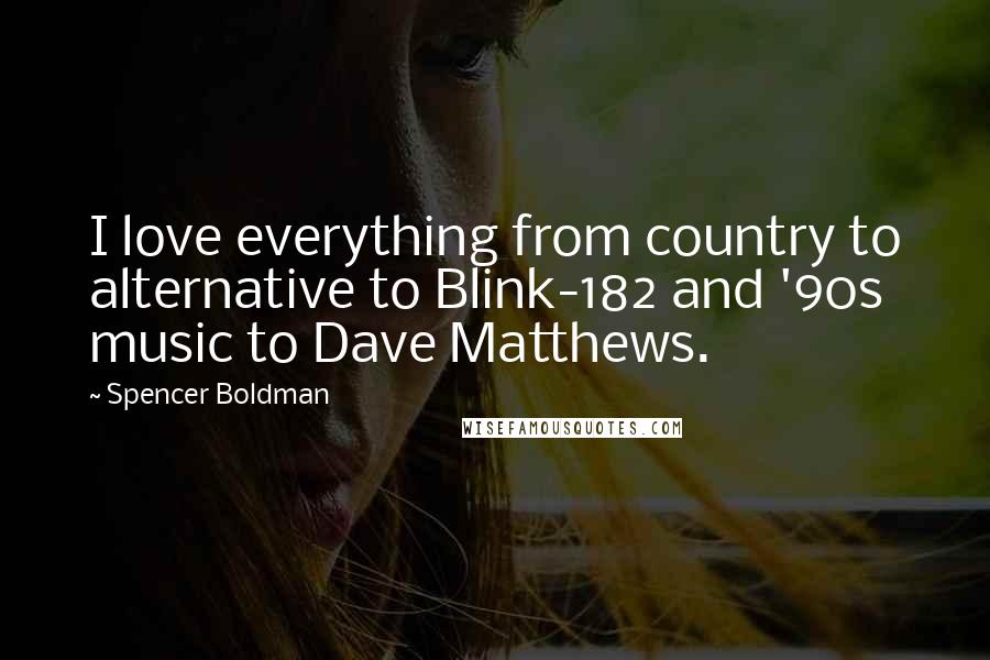 Spencer Boldman Quotes: I love everything from country to alternative to Blink-182 and '90s music to Dave Matthews.