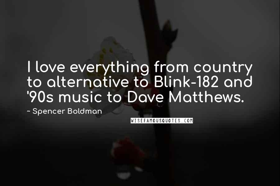 Spencer Boldman Quotes: I love everything from country to alternative to Blink-182 and '90s music to Dave Matthews.