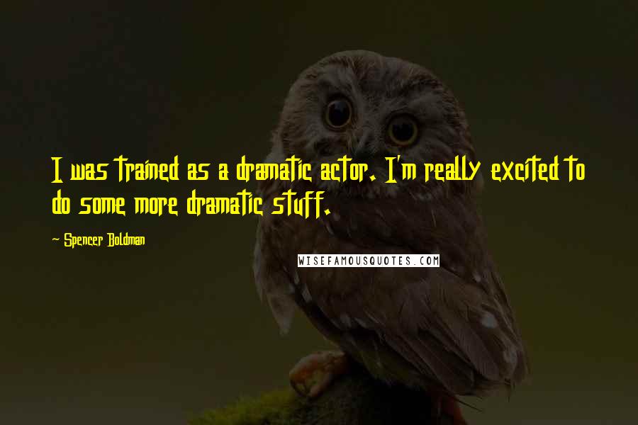 Spencer Boldman Quotes: I was trained as a dramatic actor. I'm really excited to do some more dramatic stuff.