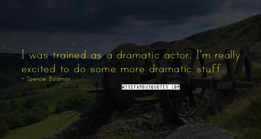 Spencer Boldman Quotes: I was trained as a dramatic actor. I'm really excited to do some more dramatic stuff.