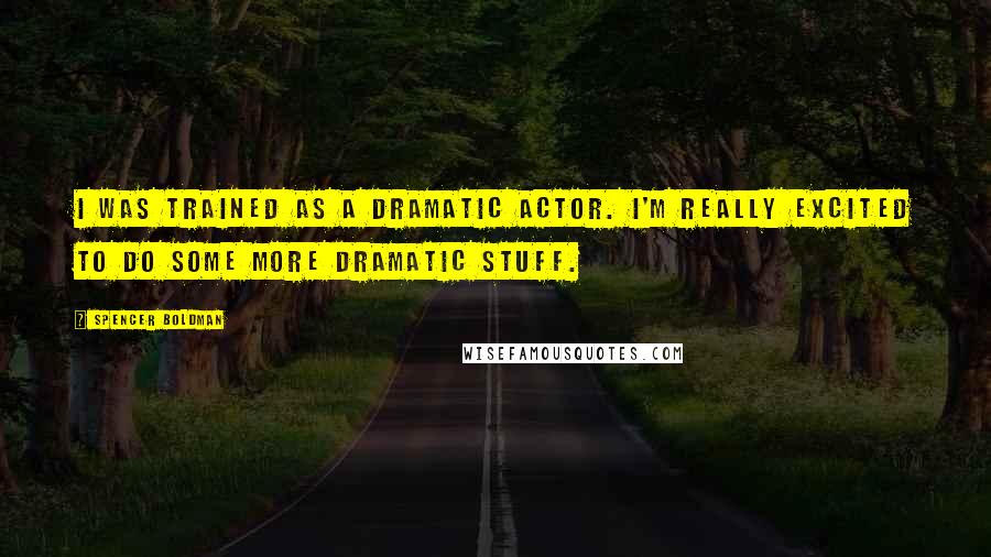 Spencer Boldman Quotes: I was trained as a dramatic actor. I'm really excited to do some more dramatic stuff.