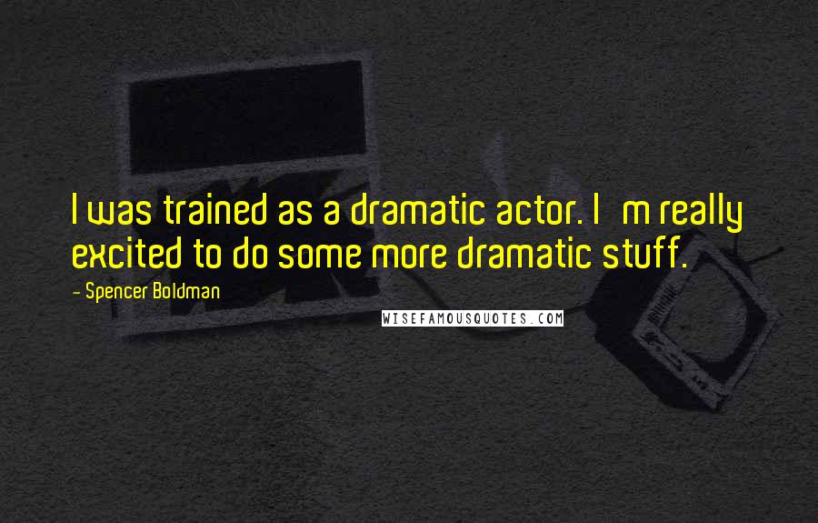Spencer Boldman Quotes: I was trained as a dramatic actor. I'm really excited to do some more dramatic stuff.