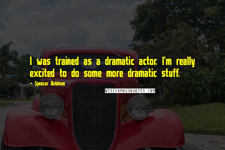 Spencer Boldman Quotes: I was trained as a dramatic actor. I'm really excited to do some more dramatic stuff.
