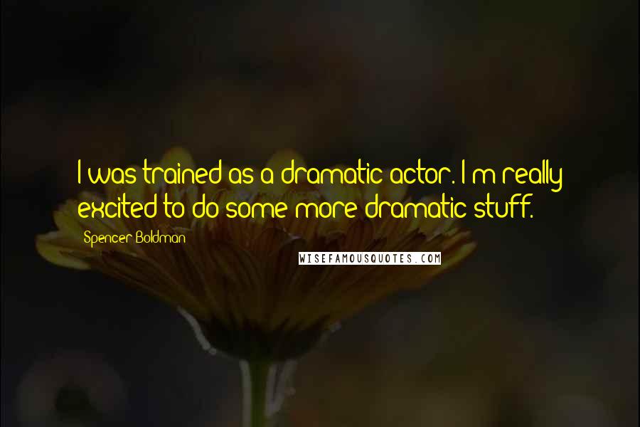 Spencer Boldman Quotes: I was trained as a dramatic actor. I'm really excited to do some more dramatic stuff.