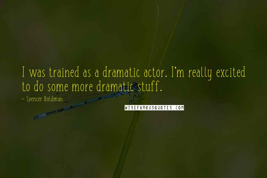 Spencer Boldman Quotes: I was trained as a dramatic actor. I'm really excited to do some more dramatic stuff.