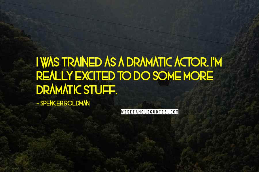 Spencer Boldman Quotes: I was trained as a dramatic actor. I'm really excited to do some more dramatic stuff.